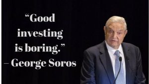 “Good investing is boring.” – Geroge Soros